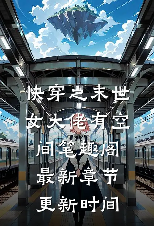 快穿之末世女大佬有空间笔趣阁最新章节更新时间