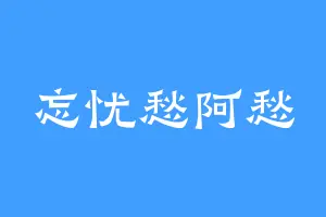 忘忧愁阿愁