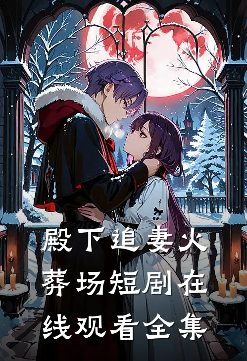 殿下追妻火葬场短剧在线观看全集