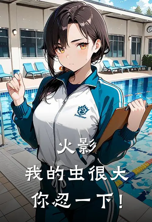 火影：我的虫很大，你忍一下！志辉玖辛奈全本免费在线阅读_志辉玖辛奈全文阅读