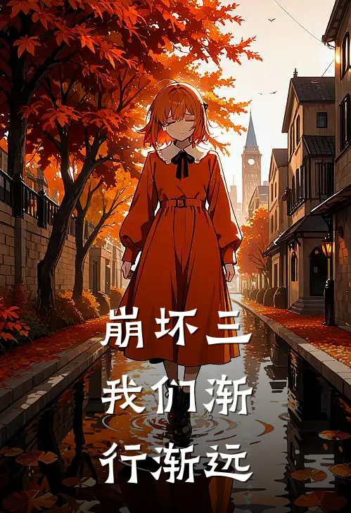 琪亚娜德丽莎《崩坏三，我们渐行渐远》全文免费在线阅读_《崩坏三，我们渐行渐远》全本在线阅读