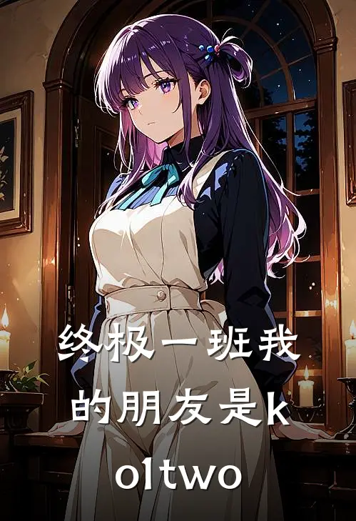 终极一班我的朋友是ko1two(汪大东嫣嫣)免费阅读完整版小说_完结免费小说终极一班我的朋友是ko1two(汪大东嫣嫣)