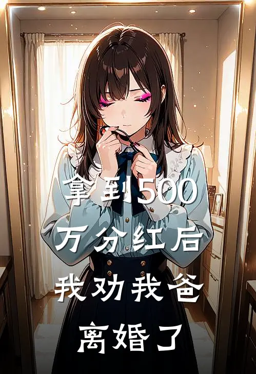 拿到500万分红后，我劝我爸离婚了林正浩子热门小说阅读_完本完结小说拿到500万分红后，我劝我爸离婚了林正浩子