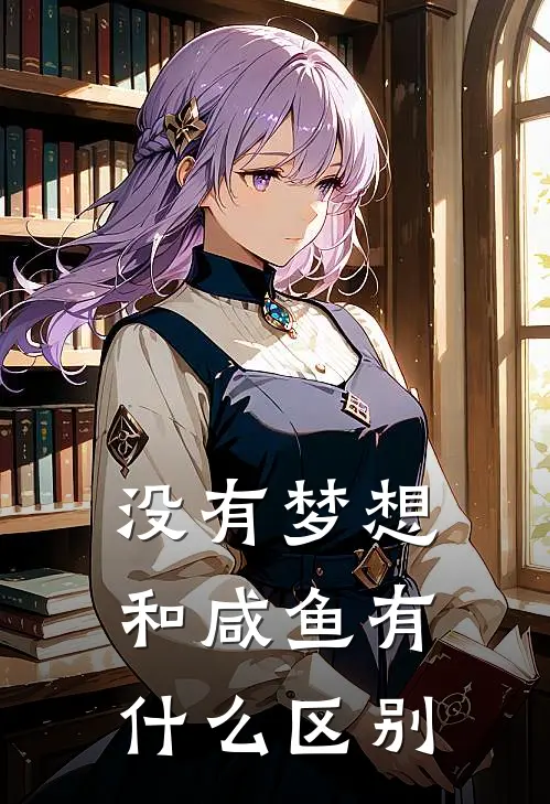 没有梦想，和咸鱼有什么区别(阿丽柳飘飘)完结版小说全文免费阅读_最新小说没有梦想，和咸鱼有什么区别(阿丽柳飘飘)