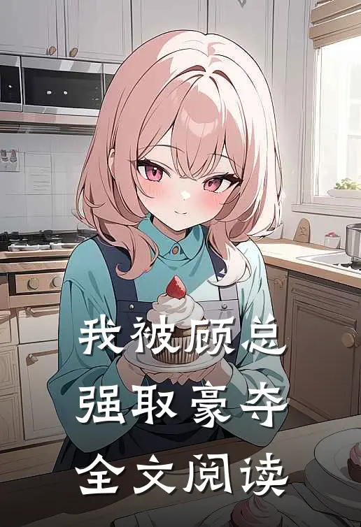 我被顾总强取豪夺全文阅读