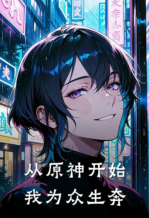 从原神开始，我为众生奔(洛先纳努克)在线免费小说_免费阅读全文从原神开始，我为众生奔(洛先纳努克)