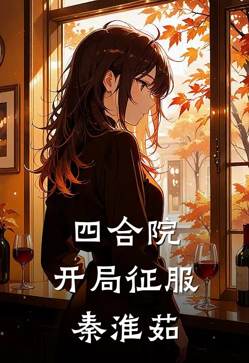 四合院：开局征服秦淮茹(何雨柱秦淮茹)在线阅读免费小说_最新章节列表四合院：开局征服秦淮茹(何雨柱秦淮茹)