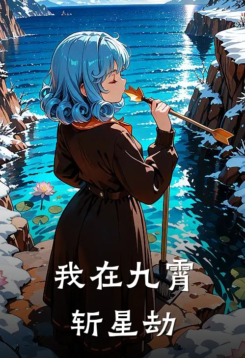 我在九霄斩星劫(苏九璃苏九璃)在线免费小说_完整版免费小说我在九霄斩星劫(苏九璃苏九璃)