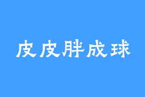 皮皮胖成球