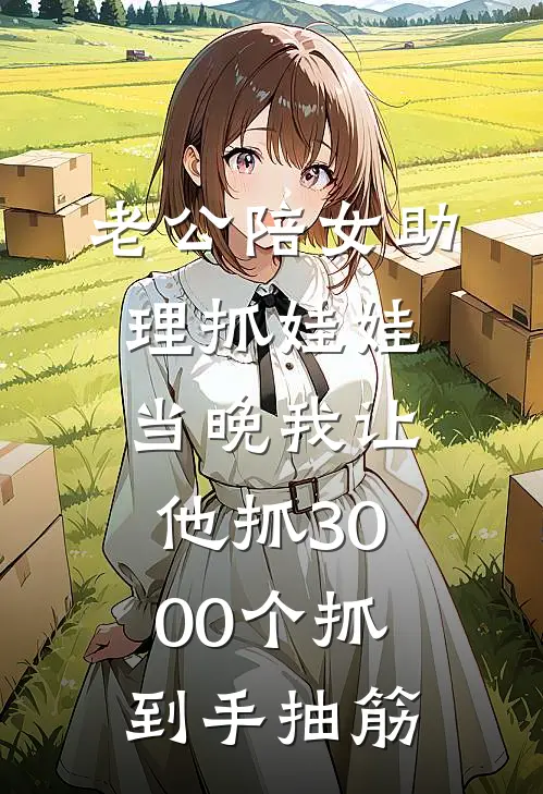 老公陪女助理抓娃娃，当晚我让他抓3000个抓到手抽筋